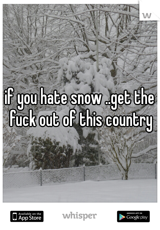 if you hate snow ..get the fuck out of this country