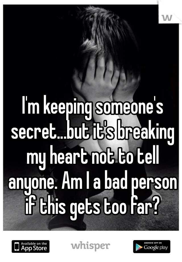 I'm keeping someone's secret...but it's breaking my heart not to tell anyone. Am I a bad person if this gets too far?