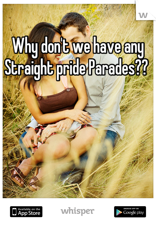 Why don't we have any Straight pride Parades?? 