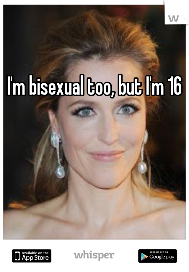 I'm bisexual too, but I'm 16
