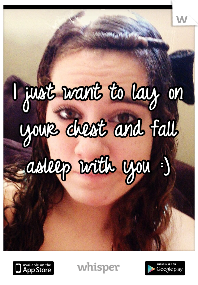 I just want to lay on your chest and fall asleep with you :)