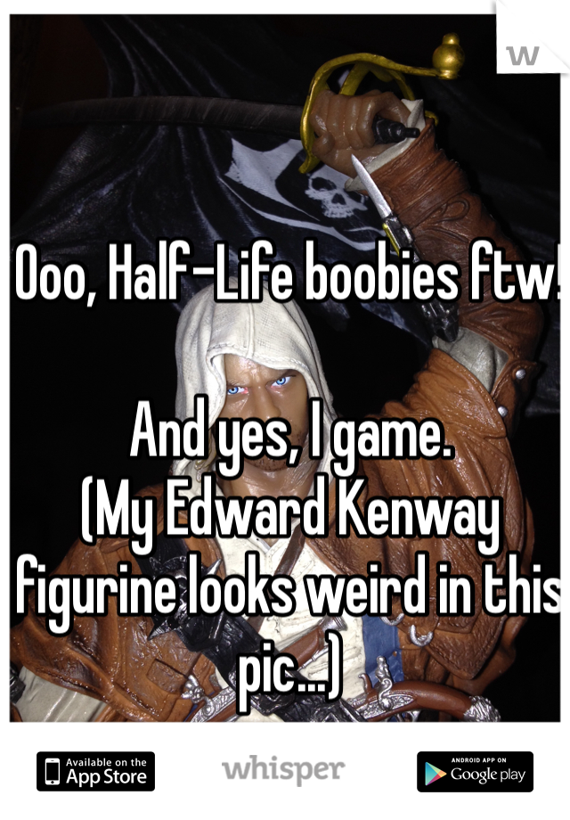Ooo, Half-Life boobies ftw! 

And yes, I game. 
(My Edward Kenway figurine looks weird in this pic...) 