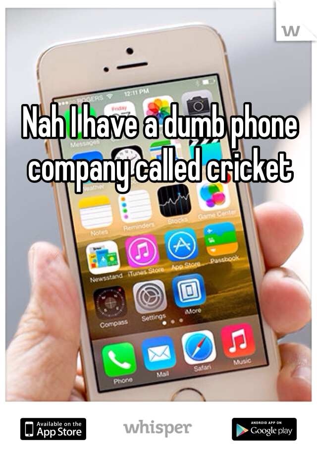 Nah I have a dumb phone company called cricket 