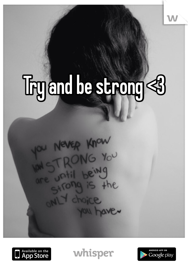 Try and be strong <3 
