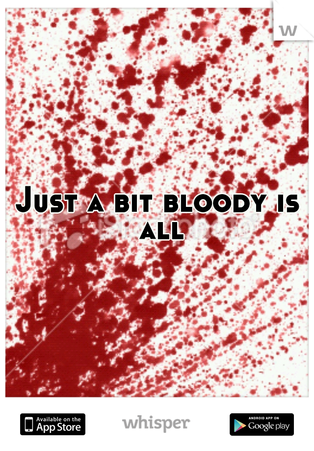 Just a bit bloody is all