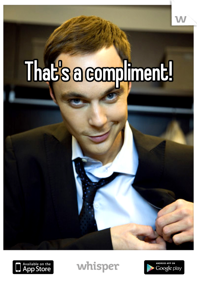 That's a compliment!