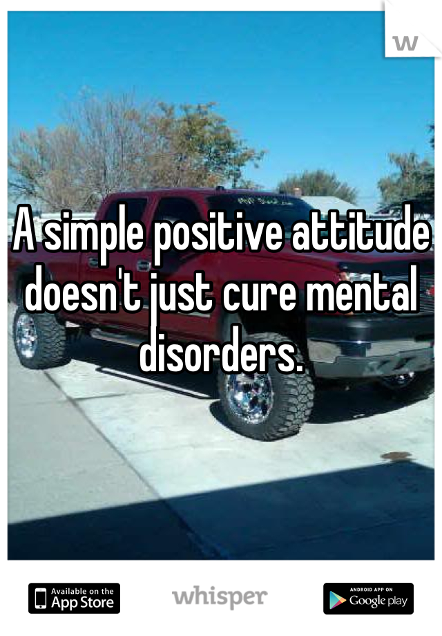 A simple positive attitude doesn't just cure mental disorders.