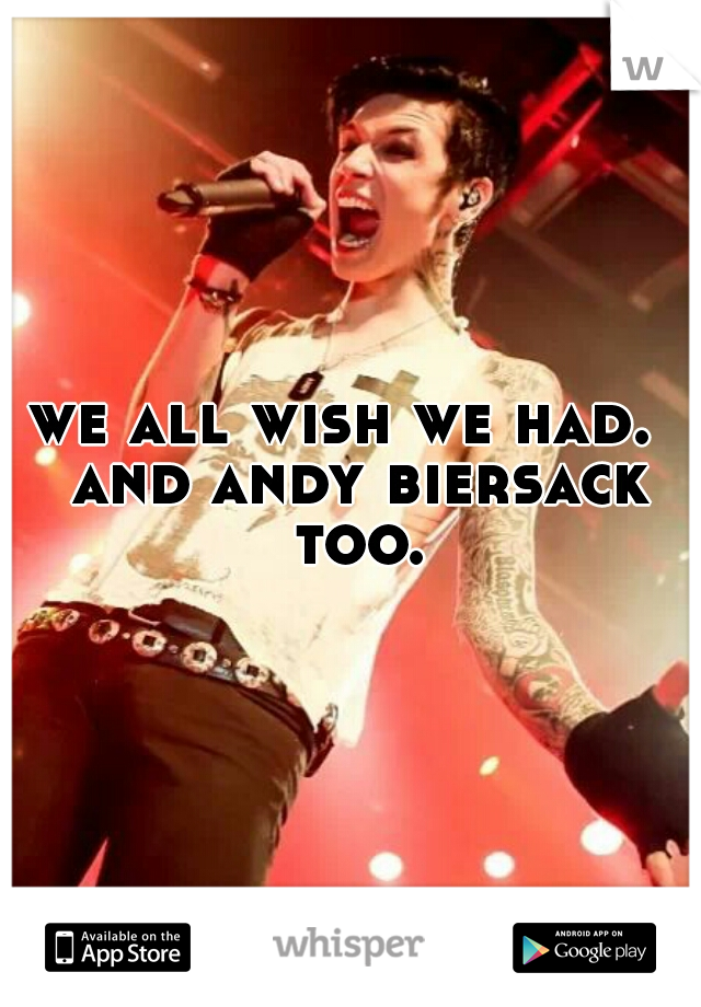we all wish we had.  and andy biersack too.