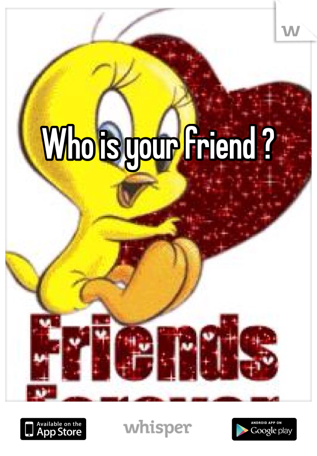 Who is your friend ?
