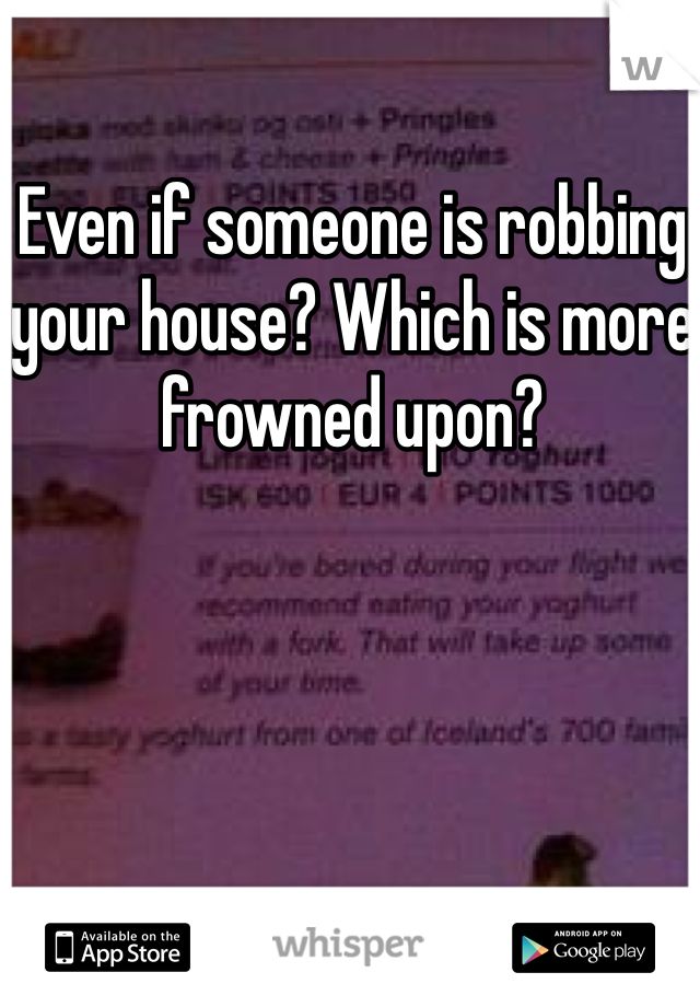 Even if someone is robbing your house? Which is more frowned upon? 