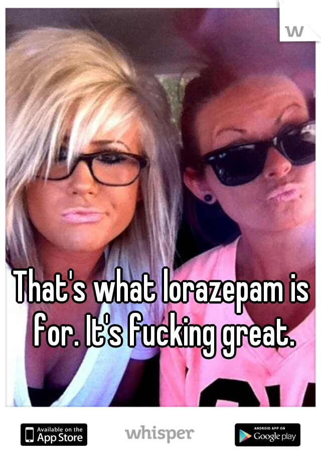 That's what lorazepam is for. It's fucking great.