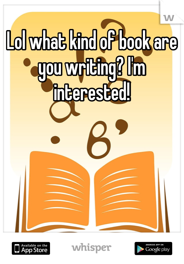 Lol what kind of book are you writing? I'm interested!