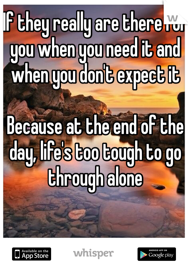 If they really are there for you when you need it and when you don't expect it

Because at the end of the day, life's too tough to go through alone