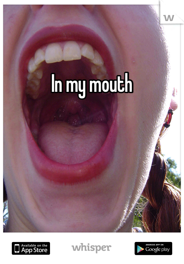 In my mouth
