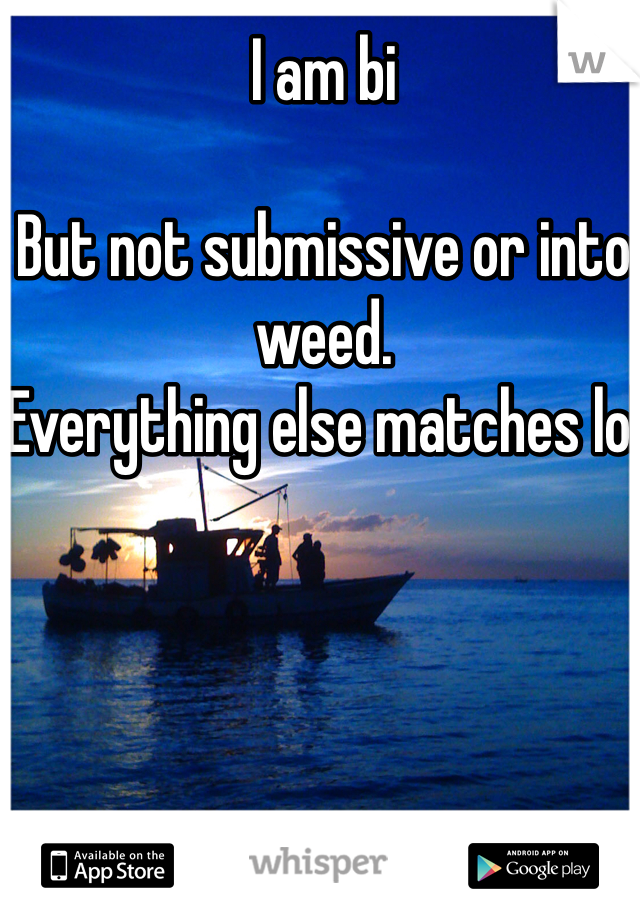 I am bi 

But not submissive or into weed. 
Everything else matches lol