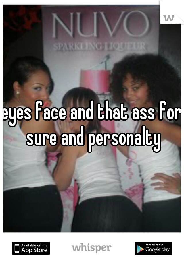 eyes face and that ass for sure and personalty