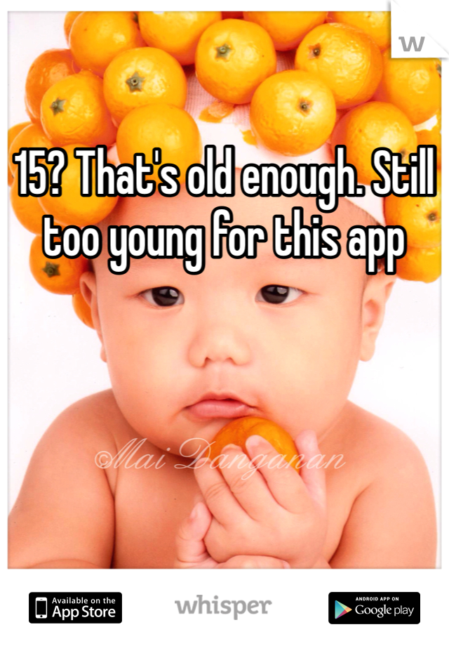 15? That's old enough. Still too young for this app
