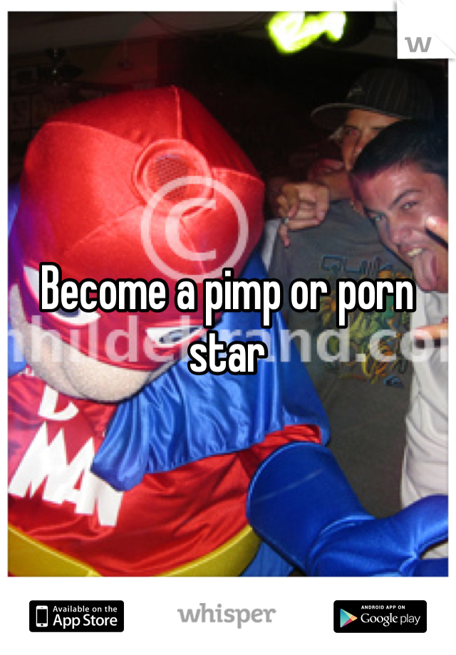 Become a pimp or porn star