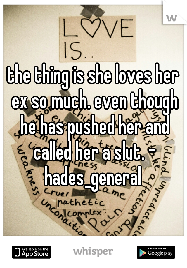 the thing is she loves her ex so much. even though he has pushed her and called her a slut. - hades_general 