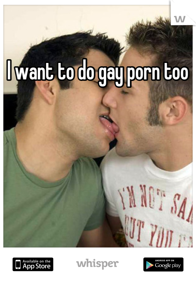 I want to do gay porn too