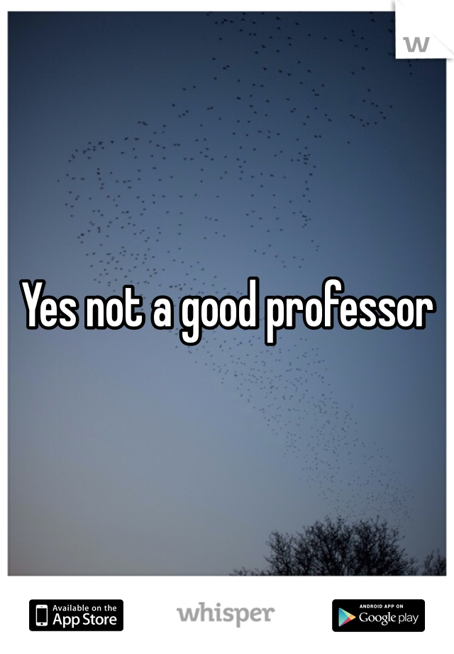 Yes not a good professor