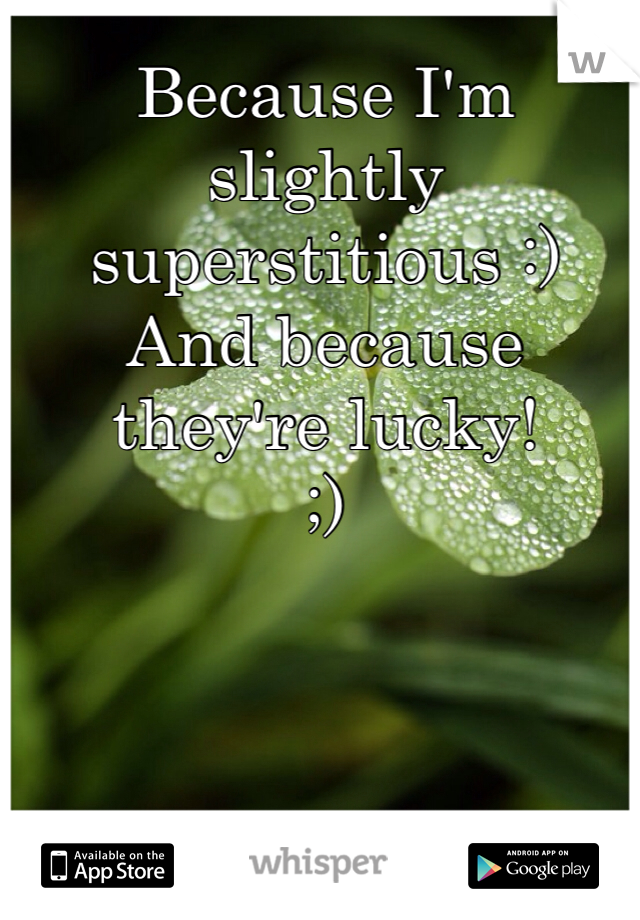 Because I'm slightly superstitious :)
And because they're lucky! 
;)
