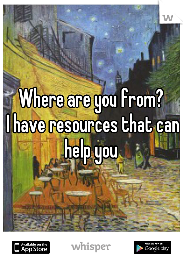 Where are you from?
 I have resources that can help you 