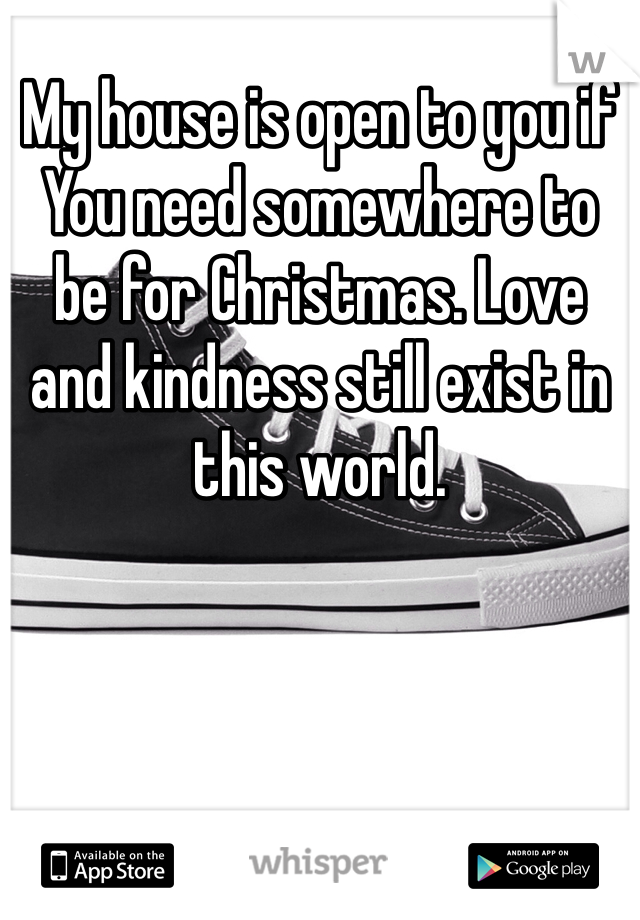 My house is open to you if
You need somewhere to be for Christmas. Love and kindness still exist in this world. 