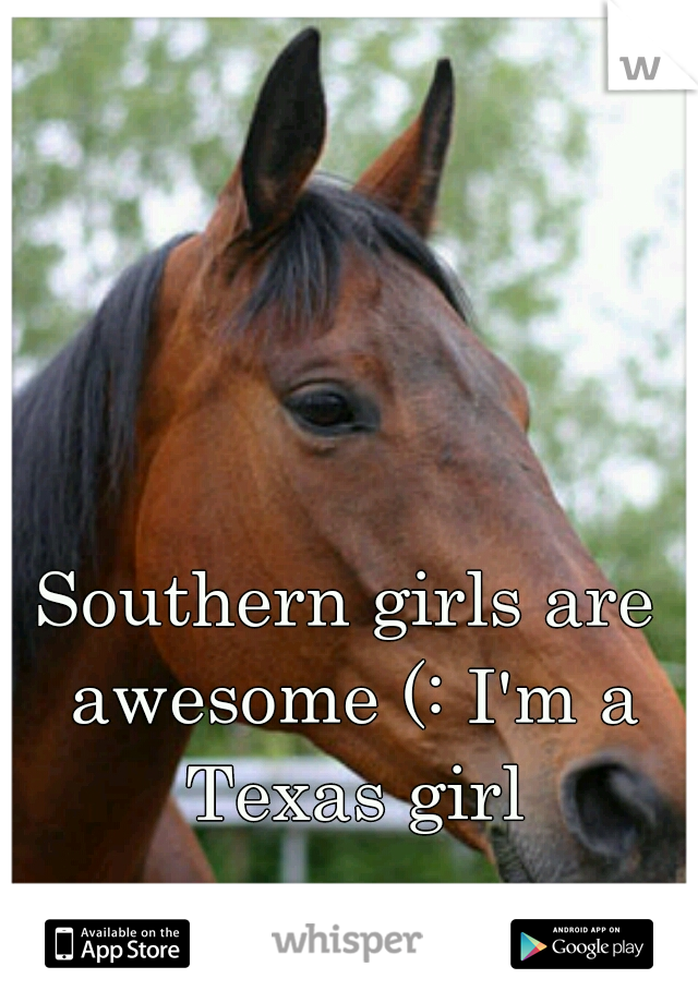 Southern girls are awesome (: I'm a Texas girl
