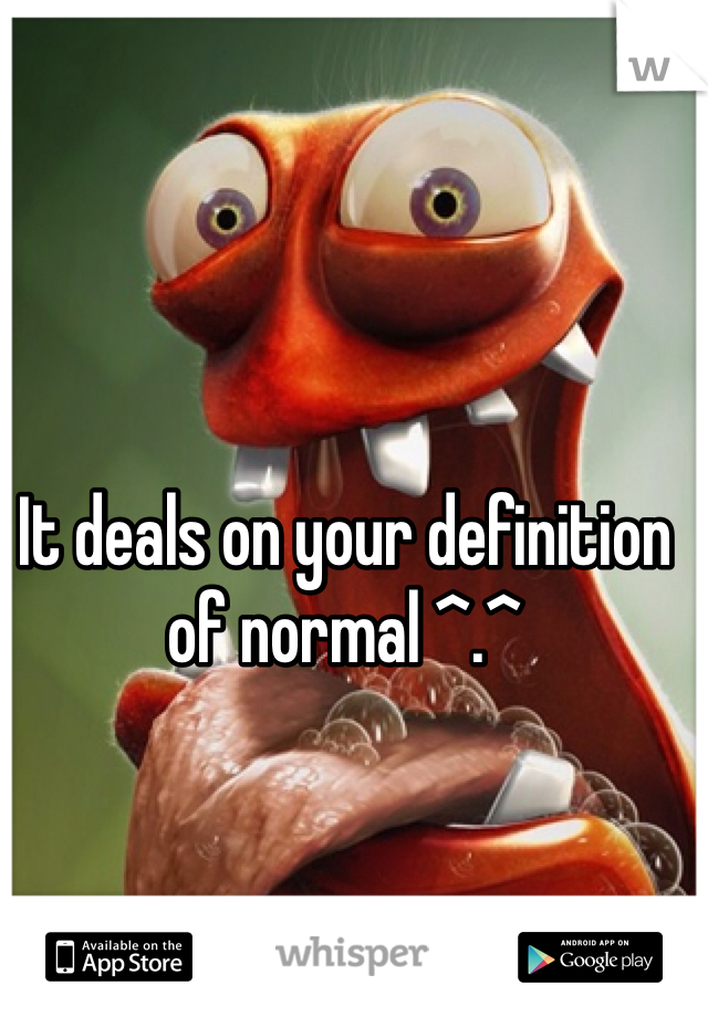 It deals on your definition of normal ^.^ 
