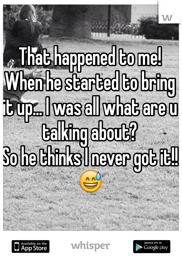 That happened to me! When he started to bring it up... I was all what are u talking about?
So he thinks I never got it!!😅 
 