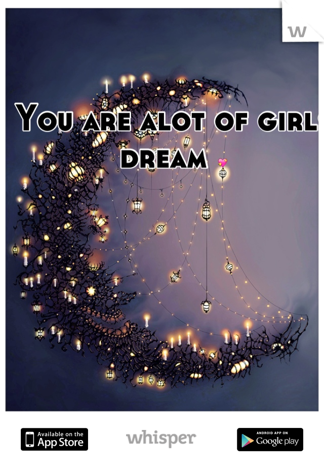 You are alot of girls dream 💖