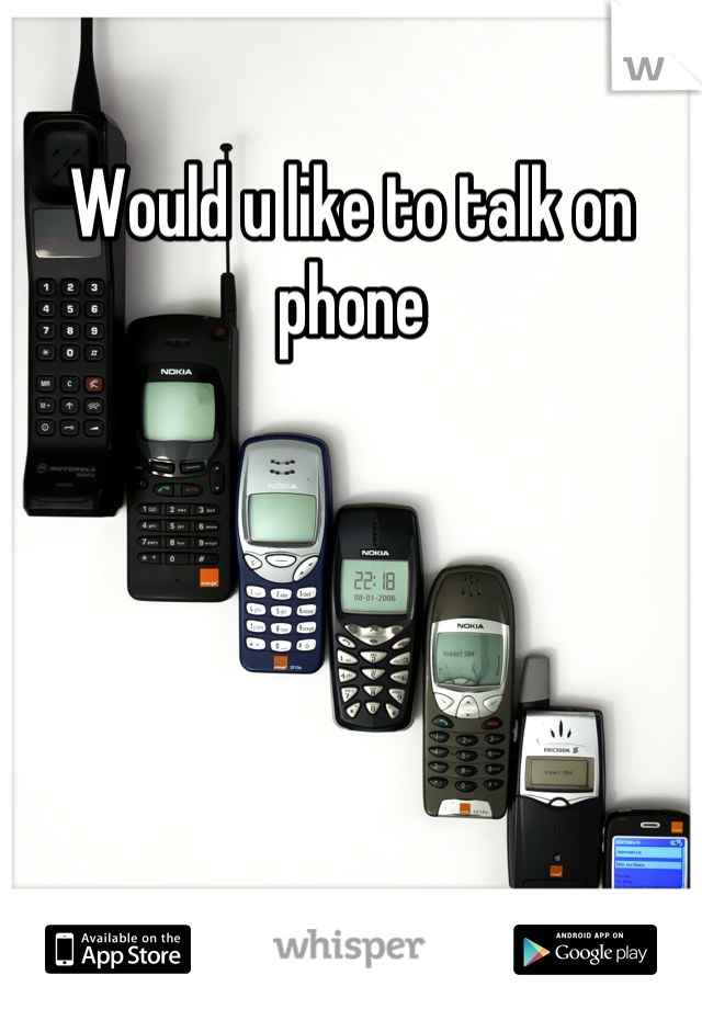Would u like to talk on phone