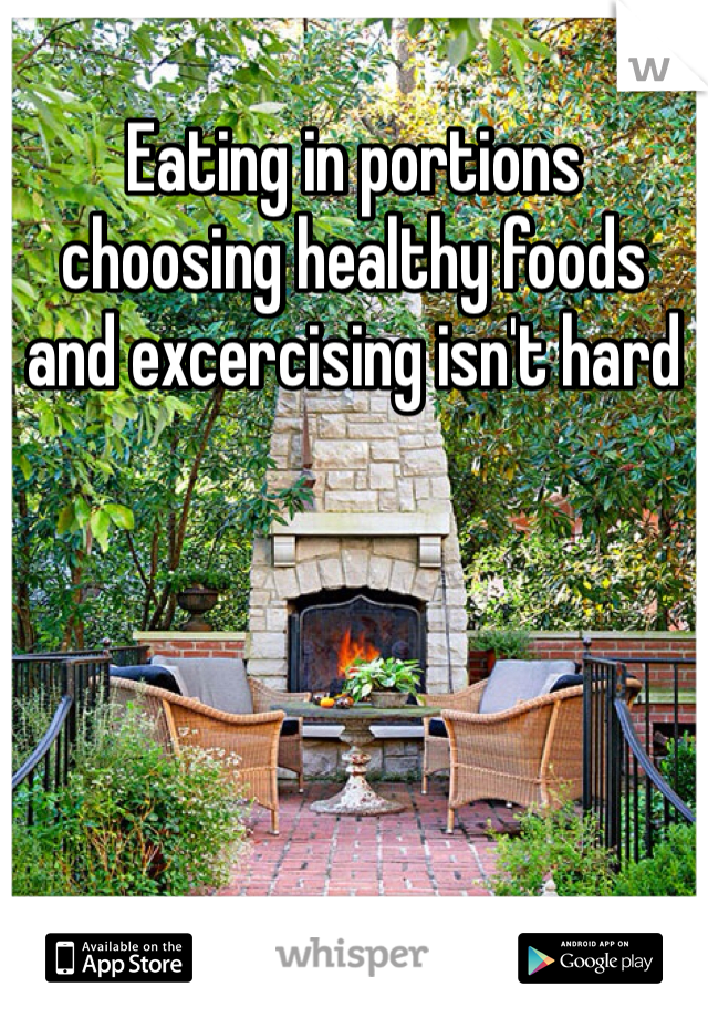 Eating in portions choosing healthy foods and excercising isn't hard