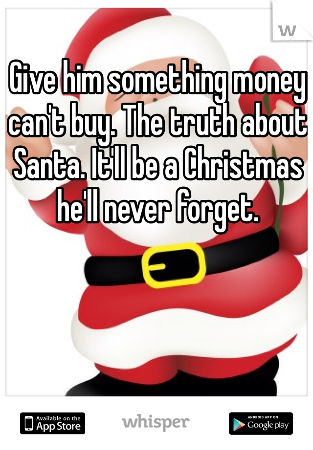 Give him something money can't buy. The truth about Santa. It'll be a Christmas he'll never forget. 