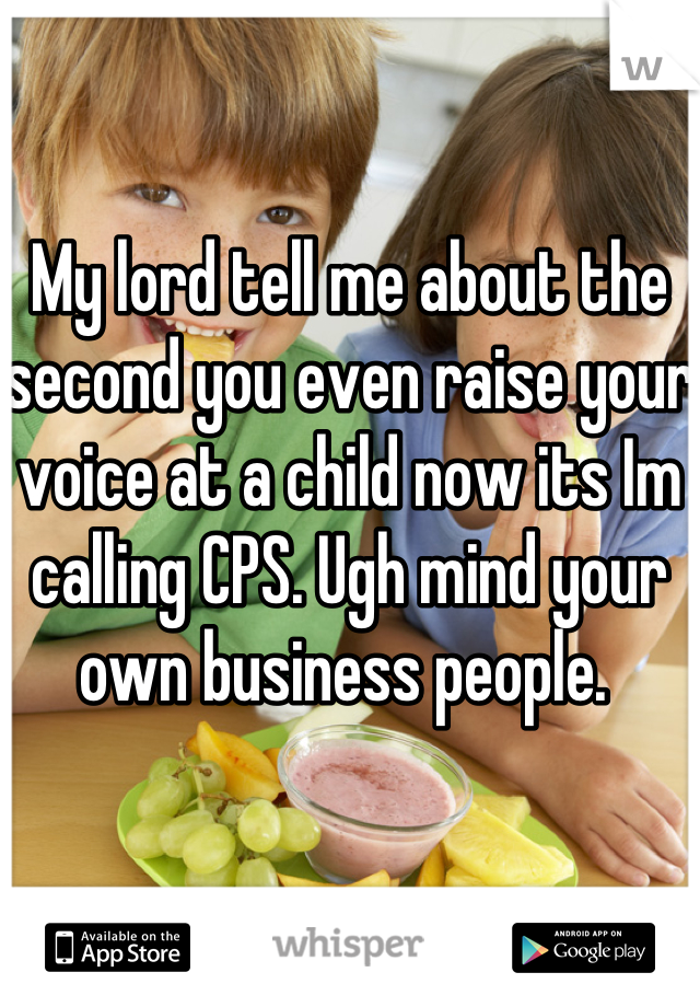 My lord tell me about the second you even raise your voice at a child now its Im calling CPS. Ugh mind your own business people. 