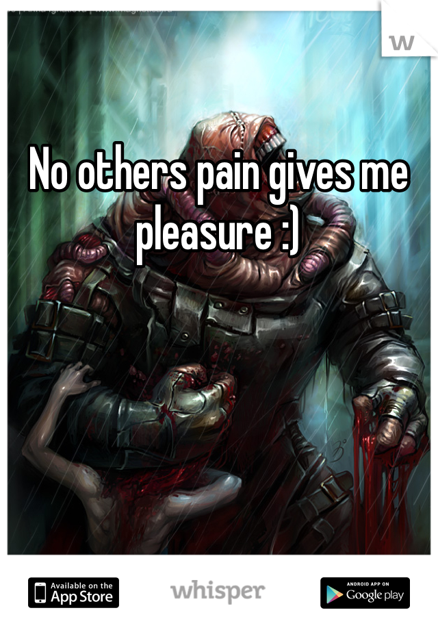 No others pain gives me pleasure :)