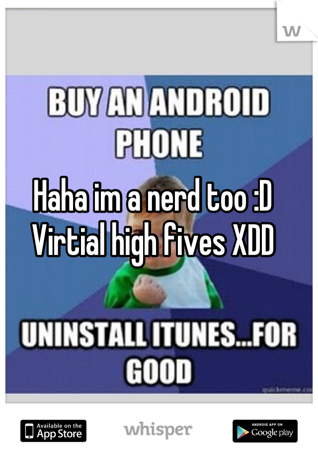 Haha im a nerd too :D
Virtial high fives XDD