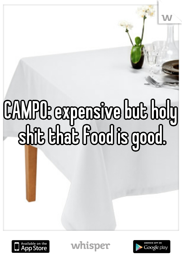 CAMPO: expensive but holy shit that food is good.