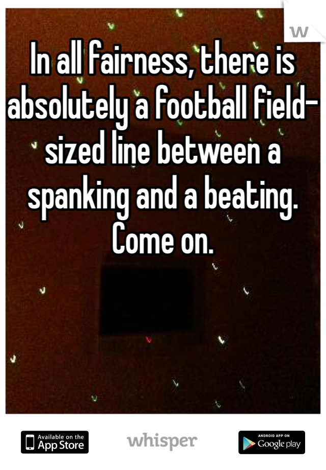 In all fairness, there is absolutely a football field-sized line between a spanking and a beating. Come on.