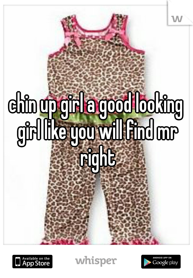 chin up girl a good looking girl like you will find mr right