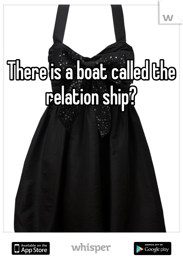 There is a boat called the relation ship?