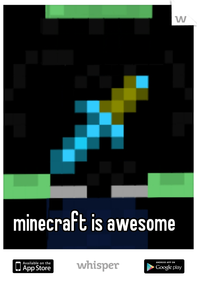 minecraft is awesome