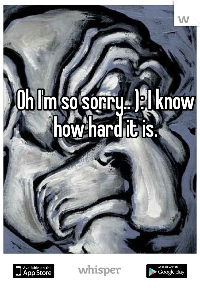 Oh I'm so sorry.. ): I know how hard it is.