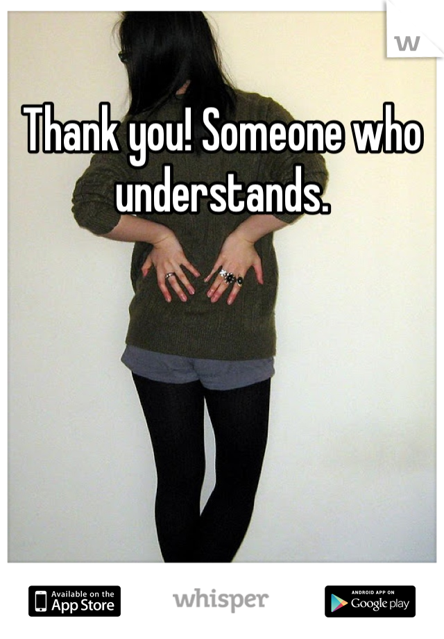 Thank you! Someone who understands. 