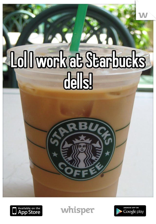 Lol I work at Starbucks dells!