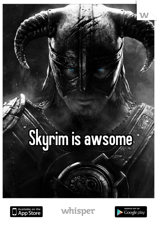 Skyrim is awsome