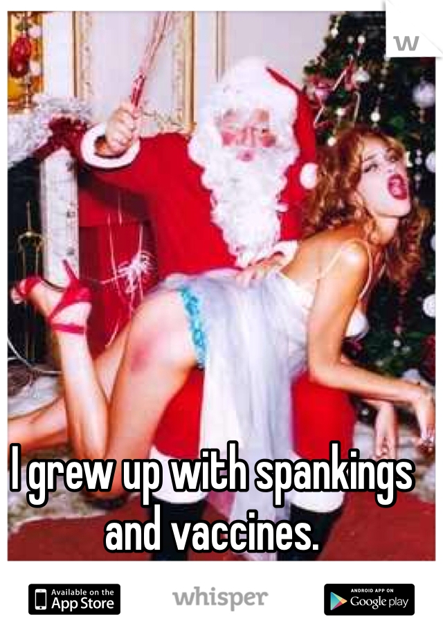 I grew up with spankings and vaccines. 
I haven't shot up a place. 
