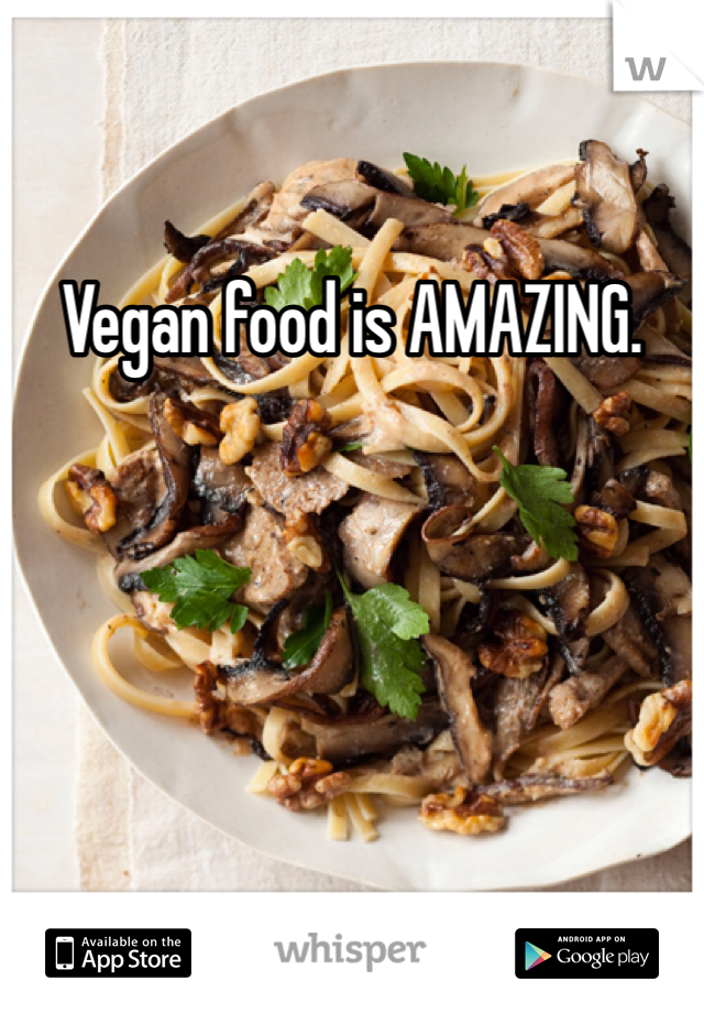Vegan food is AMAZING.