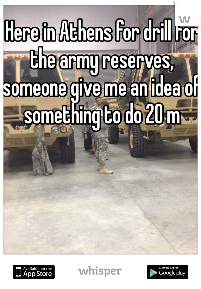 Here in Athens for drill for the army reserves, someone give me an idea of something to do 20 m